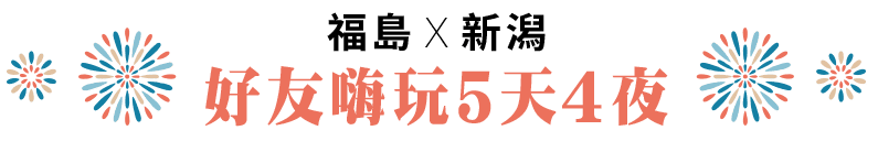 福島x新潟 好友嗨玩5天4夜
